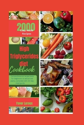High Triglycerides diet cookbook: Comprehensive recipe book for beginners to advanced users, complete with 30-day meal guide by LeRoux, Favor