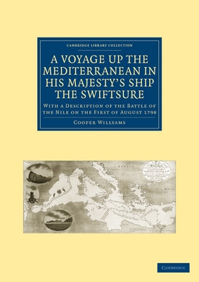 A Voyage Up the Mediterranean in His Majesty S Ship the Swiftsure: With a Description of the Battle of the Nile on the First of August 1798 by Willyams, Cooper