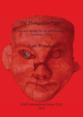 The Hongshan Papers: Collected Studies on the Archaeology of Northern China by Nelson, Sarah M.