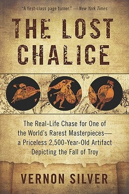 The Lost Chalice: The Real-Life Chase for One of the World's Rarest Masterpieces--A Priceless 2,500-Year-Old Artifact Depicting the Fall of Troy by Silver, Vernon