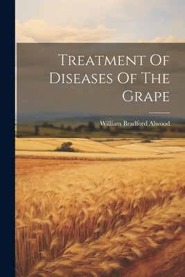 Treatment Of Diseases Of The Grape by Alwood, William Bradford