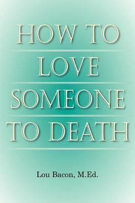 How To Love Someone to Death by Bacon M. Ed, Lou