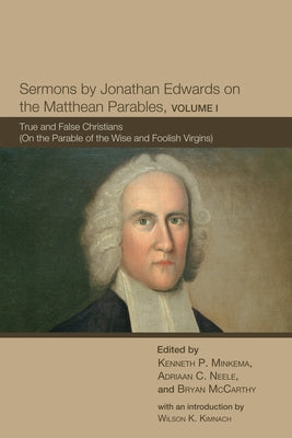 Sermons by Jonathan Edwards on the Matthean Parables, Volume I: True and False Christians (on the Parable of the Wise and Foolish Virgins) by Minkema, Kenneth P.