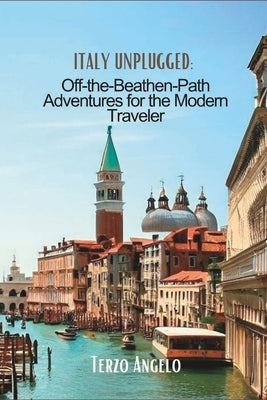 Italy Unplugged: Off-the-Beaten-Path Adventures for the Modern Traveler by Angelo, Terzo