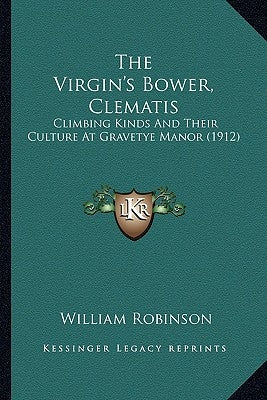 The Virgin's Bower, Clematis: Climbing Kinds And Their Culture At Gravetye Manor (1912) by Robinson, William
