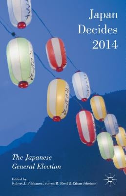 Japan Decides 2014: The Japanese General Election by Pekkanen, Robert J.