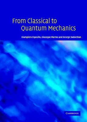 From Classical to Quantum Mechanics: An Introduction to the Formalism, Foundations and Applications by Esposito, Giampiero