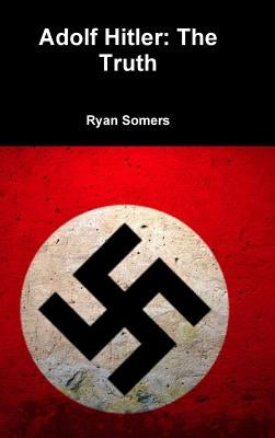 Adolf Hitler: The Truth by Somers, Ryan