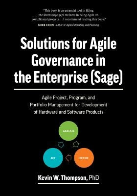 Solutions for Agile Governance in the Enterprise (SAGE): Agile Project, Program, and Portfolio Management for Development of Hardware and Software Pro by Thompson, Kevin