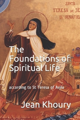 The Foundations of Spiritual Life: according to St Teresa of Avila by Khoury, Jean