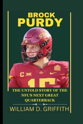 Brock Purdy: The Untold Story of the Nfl's Next Great Quarterback by William D. Griffith, William D. Griff
