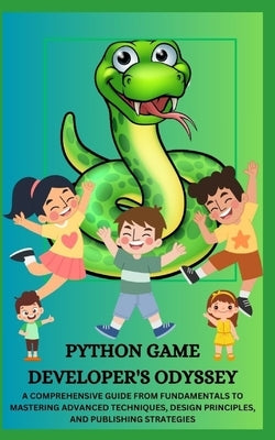 Python Game Developer's Odyssey: A Comprehensive Guide from Fundamentals to Mastering Advanced Techniques, Design Principles, and Publishing Strategie by James, Qasi