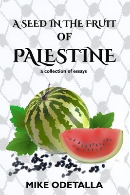 A Seed In The Fruit Of Palestine: A collection of short essays by Odetalla, Mike