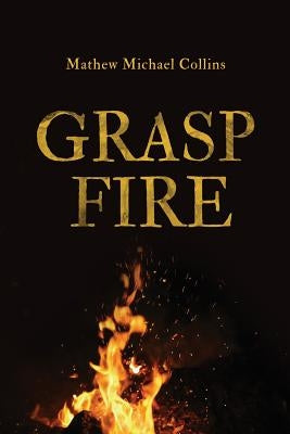 Grasp Fire by Collins, Mathew M.