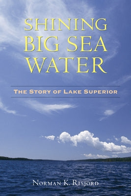 Shining Big Sea Water: The Story of Lake Superior by Risjord, Norman K.