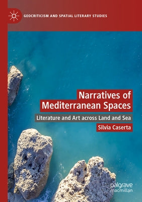 Narratives of Mediterranean Spaces: Literature and Art across Land and Sea by Caserta, Silvia