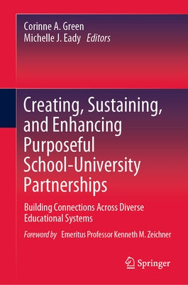 Creating, Sustaining, and Enhancing Purposeful School-University Partnerships: Building Connections Across Diverse Educational Systems by Green, Corinne A.