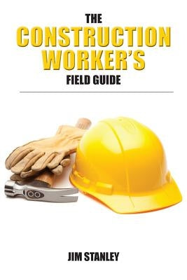 The Construction Workers Field Guide by Stanley, Jim