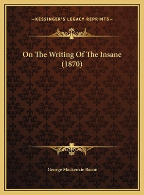 On The Writing Of The Insane (1870) by Bacon, George MacKenzie