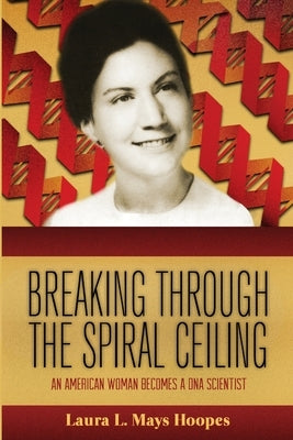 Breaking Through the Spiral Ceiling: An American Woman Becomes a DNA Scientist, 2nd Edition by Hoopes, Laura L. Mays