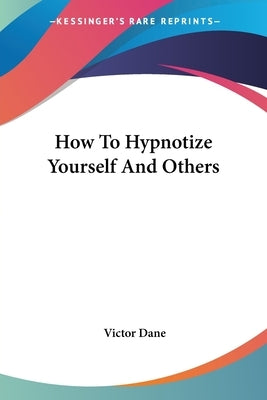 How To Hypnotize Yourself And Others by Dane, Victor