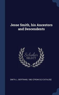Jesse Smith, his Ancestors and Descendents by Smith, L. Bertrand 1863- [From Old Cata