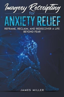 Imagery Rescripting for Anxiety Relief by Miller, James