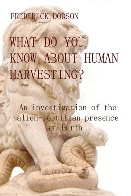 What do you know about human harvesting?: An investigation of the alien-reptilian presence on Earth by Dodson, Frederick