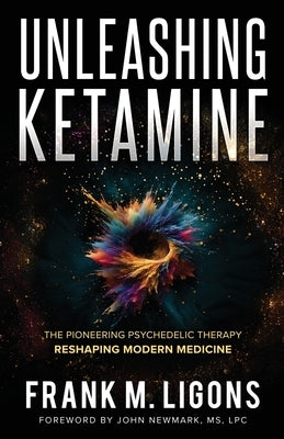 Unleashing Ketamine: The Pioneering Psychedelic Therapy Reshaping Modern Medicine by Ligons, Frank M.