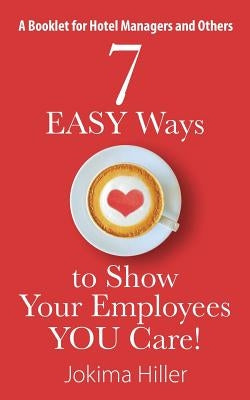 7 EASY Ways to Show Your Employees YOU Care! A Booklet for Hotel Managers and Others by Hiller, Jokima