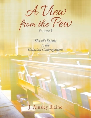 A View from the Pew - Volume 1 Sha'ul's Epistle to the Galatian Congregations by Blaine, J. Ainsley