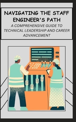 Navigating the Staff Engineer's Path: A Comprehensive Guide to Technical Leadership and Career Advancement by James, Qasi