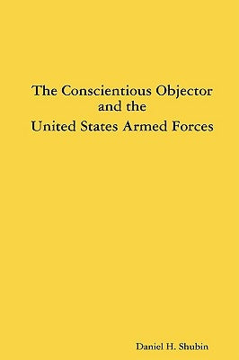 The Conscientious Objector and the United States Armed Forces by Shubin, Daniel H.