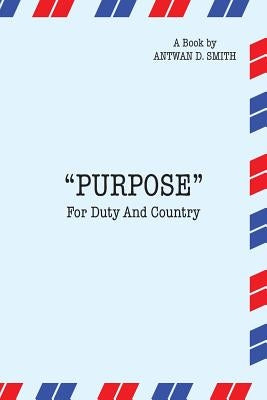 Purpose for Duty and Country by Smith, Antwan D.