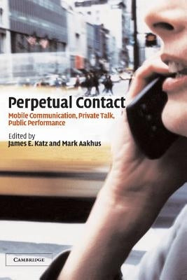 Perpetual Contact: Mobile Communication, Private Talk, Public Performance by Aakhus, Mark A.