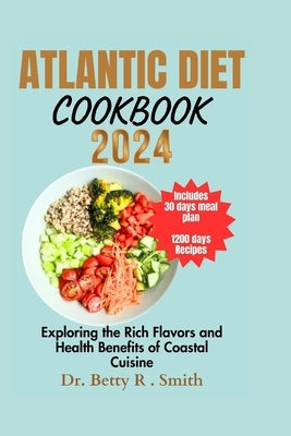 Atlantic Diet Cookbook 2024: Exploring the Rich Flavors and Health Benefits of Coastal Cuisine by Smith, Betty R.