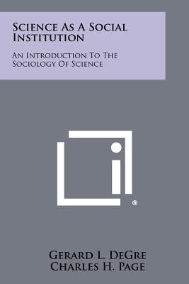 Science As A Social Institution: An Introduction To The Sociology Of Science by Degre, Gerard L.