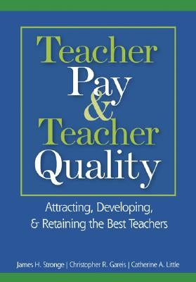 Teacher Pay & Teacher Quality: Attracting, Developing, & Retaining the Best Teachers by Stronge, James H.