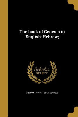 The book of Genesis in English-Hebrew; by Greenfield, William 1799-1831 Ed