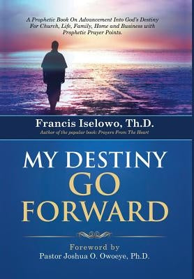 My Destiny Go Forward: A Prophetic Book on Advancement Into God's Destiny for Church, Life, Family, Home and Business with Prophetic Prayer P by Kofo