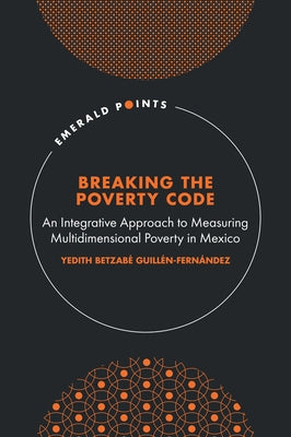 Breaking the Poverty Code: An Integrative Approach to Measuring Multidimensional Poverty in Mexico by GuillÃ©n-FernÃ¡ndez, Yedith BetzabÃ©