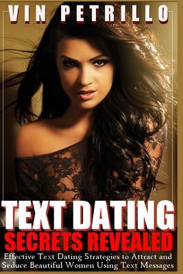 Text Dating Secrets Revealed: Effective Strategies to Attract and Seduce Beautiful Women Using Text Messages by Petrillo, Vin