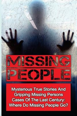 Missing People: Mysterious True Stories And Gripping Missing Persons Cases Of The Last Century: Where Do Missing People Go? by Balfour, Seth