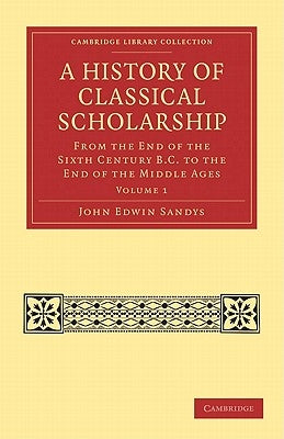 A History of Classical Scholarship - Volume 1 by Sandys, John Edwin