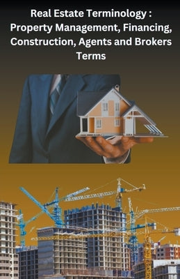 Real Estate Terminology: Property Management, Financing, Construction, Agents and Brokers Terms by Singh, Chetan