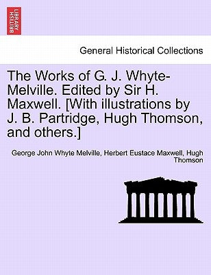 The Works of G. J. Whyte-Melville. Edited by Sir H. Maxwell. [With Illustrations by J. B. Partridge, Hugh Thomson, and Others.] by Melville, George John Whyte
