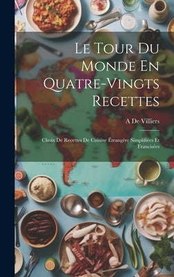 Le Tour Du Monde En Quatre-Vingts Recettes: Choix De Recettes De Cuisine Étrangère Simplifiées Et Francisées by de Villiers, A.