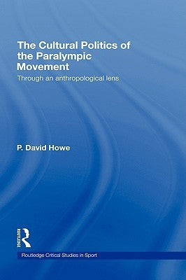 The Cultural Politics of the Paralympic Movement: Through an Anthropological Lens by Howe, P. David