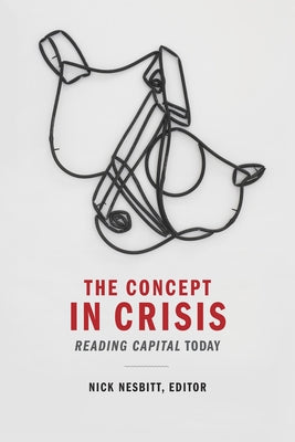 The Concept in Crisis: Reading Capital Today by Nesbitt, Nick