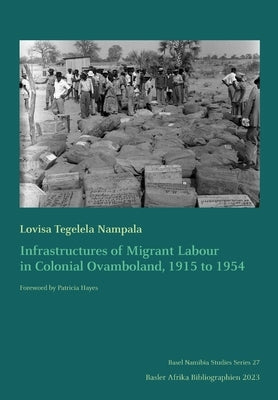 Infrastructures of Migrant Labour in Colonial Ovamboland, 1915 to 1954 by Nampala, Lovisa